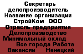 Секретарь-делопроизводитель › Название организации ­ СтройКом, ООО › Отрасль предприятия ­ Делопроизводство › Минимальный оклад ­ 15 000 - Все города Работа » Вакансии   . Ненецкий АО,Великовисочное с.